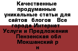 Качественные, продуманные, уникальные статьи для сайтов, блогов - Все города Интернет » Услуги и Предложения   . Пензенская обл.,Мокшанский р-н